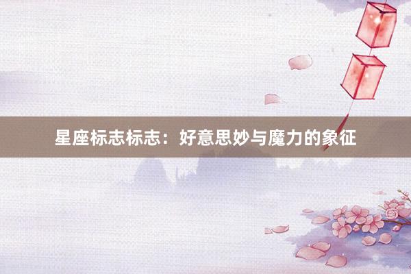 星座标志标志：好意思妙与魔力的象征