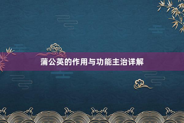 蒲公英的作用与功能主治详解