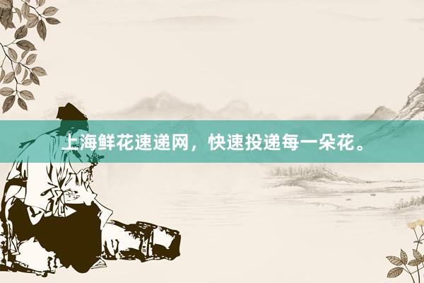 上海鲜花速递网，快速投递每一朵花。