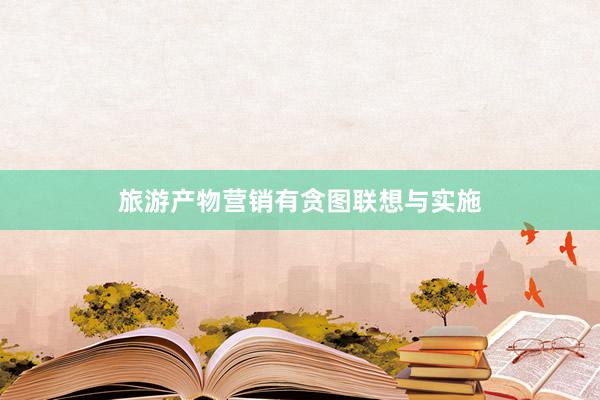 旅游产物营销有贪图联想与实施